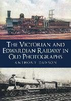 Book Cover for The Victorian and Edwardian Railway in Old Photographs by Anthony Dawson