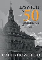 Book Cover for Ipswich in 50 Buildings by Caleb Howgego