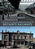 Book Cover for The Architecture and Infrastructure of Britain's Railways: Northern England and Scotland by Patrick Bennett