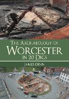 Book Cover for The Archaeology of Worcester in 20 Digs by James Dinn