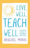 Book Cover for Live Well, Teach Well: A practical approach to wellbeing that works by Abigail Mann