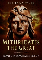 Book Cover for Mithridates the Great: Rome's Indomitable Enemy by Philip Matyszak