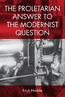 Book Cover for The Proletarian Answer to the Modernist Question by Nick Hubble