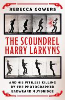 Book Cover for The Scoundrel Harry Larkyns and his Pitiless Killing by the Photographer Eadweard Muybridge by Rebecca Gowers