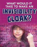 Book Cover for What Would It Take to Make an Invisibility Cloak? by Clara MacCarald