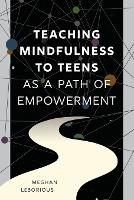 Book Cover for Teaching Mindfulness to Teens as a Path of Empowerment by Meghan LeBorious