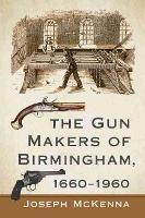 Book Cover for The Gun Makers of Birmingham, 1660-1960 by Joseph McKenna