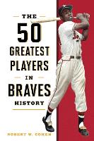 Book Cover for The 50 Greatest Players in Braves History by Robert W. Cohen