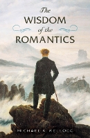 Book Cover for The Wisdom of the Romantics by Michael K Kellogg