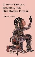 Book Cover for Climate Change, Religion, and our Bodily Future by Todd LeVasseur