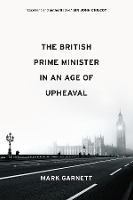 Book Cover for The British Prime Minister in an Age of Upheaval by Mark Garnett