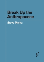 Book Cover for Break Up the Anthropocene by Steve Mentz