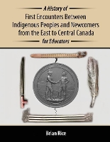 Book Cover for A History of First Encounters between Indigenous Peoples and Newcomers from the East to Central Canada for Educators by Brian Rice