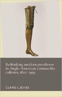 Book Cover for Rethinking Modern Prostheses in Anglo-American Commodity Cultures, 1820–1939 by Claire L Jones