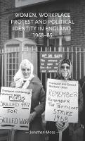 Book Cover for Women, Workplace Protest and Political Identity in England, 1968–85 by Jonathan Moss