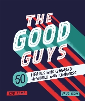 Book Cover for The Good Guys 50 Heroes Who Changed the World with Kindness by Rob Kemp