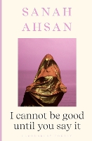 Book Cover for I cannot be good until you say it by Sanah Ahsan