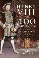 Book Cover for Henry VIII in 100 Objects by Paul Kendall