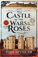 Book Cover for The Castle in the Wars of the Roses by Dan Spencer