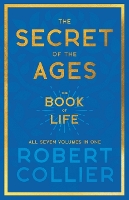 Book Cover for The Secret of the Ages - The Book of Life - All Seven Volumes in One;With the Introductory Chapter 'The Secret of Health, Success and Power' by James Allen by Robert Collier