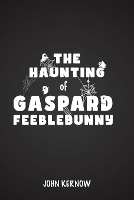 Book Cover for The Haunting of Gaspard Feeblebunny by John Kernow