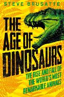 Book Cover for The Age of Dinosaurs: The Rise and Fall of the World's Most Remarkable Animals by Steve Brusatte
