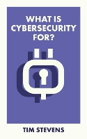 Book Cover for What Is Cybersecurity For? by Tim (King’s College London) Stevens