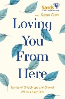 Book Cover for Loving You From Here by Susan Clark, Stillbirth and Neonatal Death Society (Sands)