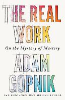 Book Cover for The Real Work by Adam Gopnik