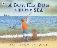 Book Cover for A Boy, His Dog and the Sea by Anthony Browne