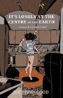 Book Cover for It's Lonely at the Centre of the Earth by Zoe Thorogood, Zoe Thorogood