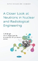 Book Cover for A Closer Look at Neutrons in Nuclear and Radiological Engineering by V. P. Singh