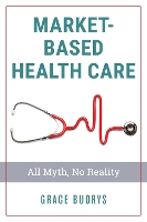 Book Cover for Market-Based Health Care by Grace, PhD, Professor Emerita, Sociology and MPH Program, DePaul University Budrys