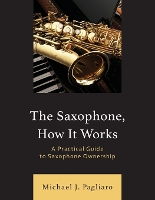 Book Cover for The Saxophone, How It Works by Michael J. Pagliaro