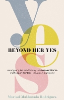 Book Cover for Beyond Her Yes – Reimagining Pro–Life Ministry to Empower Women and Support Families in Overcoming Poverty by Marisol Maldona Rodriguez, Debbie Provencher