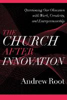 Book Cover for The Church after Innovation – Questioning Our Obsession with Work, Creativity, and Entrepreneurship by Andrew Root