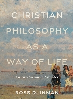 Book Cover for Christian Philosophy as a Way of Life – An Invitation to Wonder by Ross D. Inman