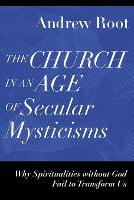 Book Cover for The Church in an Age of Secular Mysticisms – Why Spiritualities without God Fail to Transform Us by Andrew Root