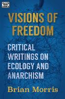 Book Cover for Visions of Freedom – Critical Writings on Ecology and Anarchism by Brian Morris