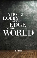 Book Cover for A Hotel Lobby at the Edge of the World by Adam Clay