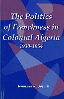 Book Cover for The Politics of Frenchness in Colonial Algeria, 1930-1954 by Jonathan Royalty Account Gosnell