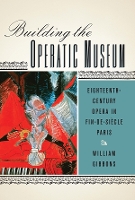 Book Cover for Building the Operatic Museum by William Customer Gibbons