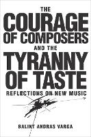 Book Cover for The Courage of Composers and the Tyranny of Taste by Bálint András Varga