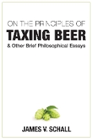 Book Cover for On the Principles of Taxing Beer – and Other Brief Philosophical Essays by James V. Schall