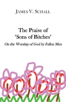 Book Cover for The Praise of `Sons of Bitches` – On the Worship of God by Fallen Men by James V. Schall