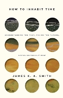 Book Cover for How to Inhabit Time ITPE – Understanding the Past, Facing the Future, Living Faithfully Now by James Smith