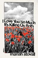 Book Cover for I Love You So Much It's Killing Us Both by Maria Stovall