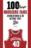 Book Cover for 100 Things Hoosiers Fans Should Know & Do Before They Die by Stan Sutton