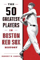 Book Cover for The 50 Greatest Players in Boston Red Sox History by Robert W. Cohen