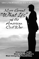 Book Cover for More Great “What Ifs” of the American Civil War by Chris Mackowski